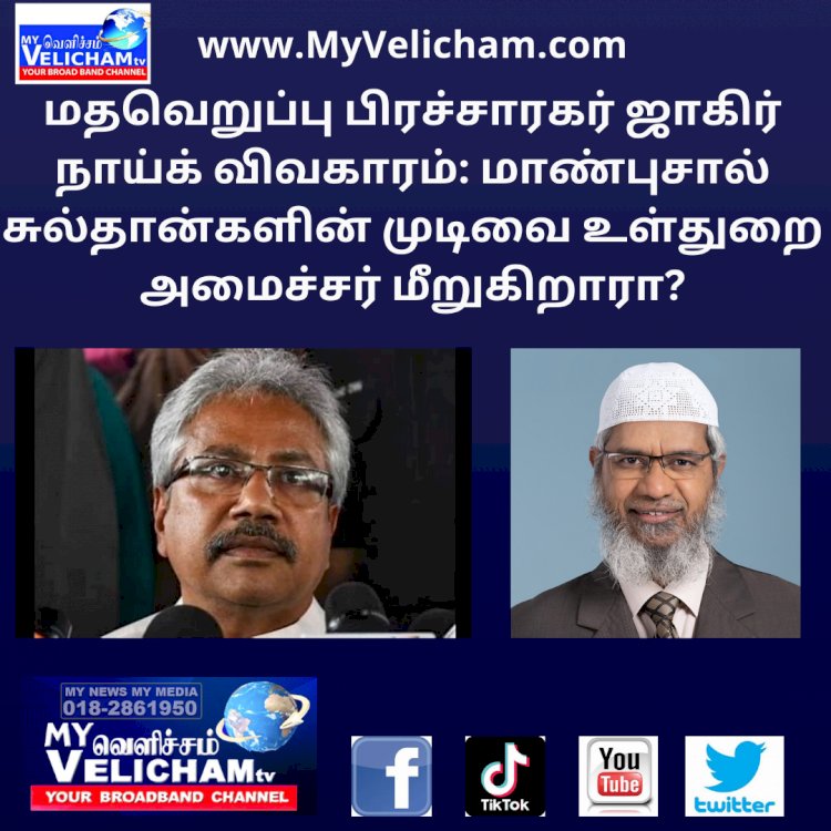 மதவெறுப்பு பிரச்சாரகர் ஜாகிர் நாய்க் விவகாரம்: மாண்புசால் சுல்தான்களின் முடிவை உள்துறை அமைச்சர் மீறுகிறாரா?